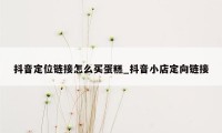 抖音定位链接怎么买蛋糕_抖音小店定向链接