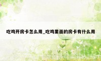 吃鸡开房卡怎么用_吃鸡里面的房卡有什么用