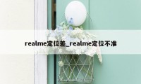 realme定位差_realme定位不准