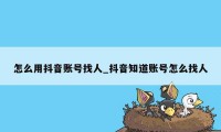 怎么用抖音账号找人_抖音知道账号怎么找人