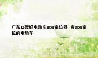 广东口碑好电动车gps定位器_有gps定位的电动车