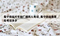 集宁南站火车站广播找人电话_集宁南站售票处电话多少