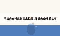 吊篮安全绳底部固定位置_吊篮安全绳系在哪