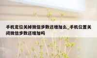 手机定位关掉微信步数还增加么_手机位置关闭微信步数还增加吗