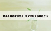 成年人查哪些重金属_重金属检查有几种方法