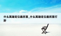 什么英雄定位最厉害_什么英雄定位最厉害打野