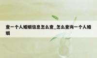 查一个人婚姻信息怎么查_怎么查询一个人婚姻