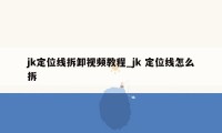 jk定位线拆卸视频教程_jk 定位线怎么拆