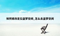 如何修改定位盗梦空间_怎么去盗梦空间