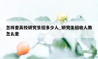 怎样查高校研究生招多少人_研究生招收人数怎么查