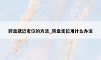 转盘就近定位的方法_转盘定位用什么办法