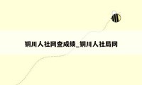 铜川人社网查成绩_铜川人社局网