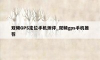 双频GPS定位手机测评_双频gps手机推荐