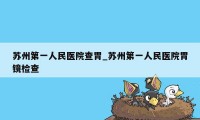 苏州第一人民医院查胃_苏州第一人民医院胃镜检查