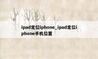 ipad定位iphone_ipad定位iphone手机位置